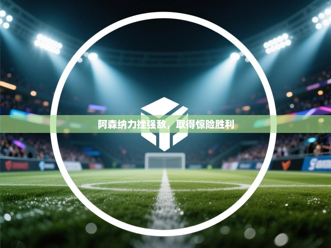 阿森纳力挫强敌，取得惊险胜利